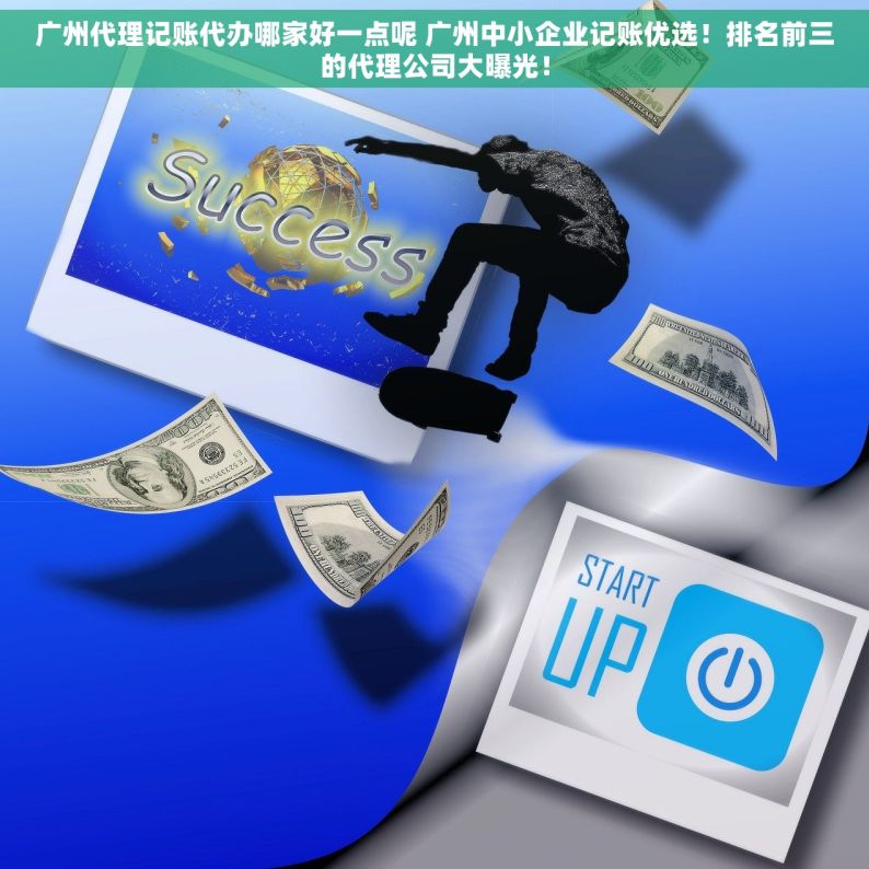广州代理记账代办哪家好一点呢 广州中小企业记账优选！排名前三的代理公司大曝光！