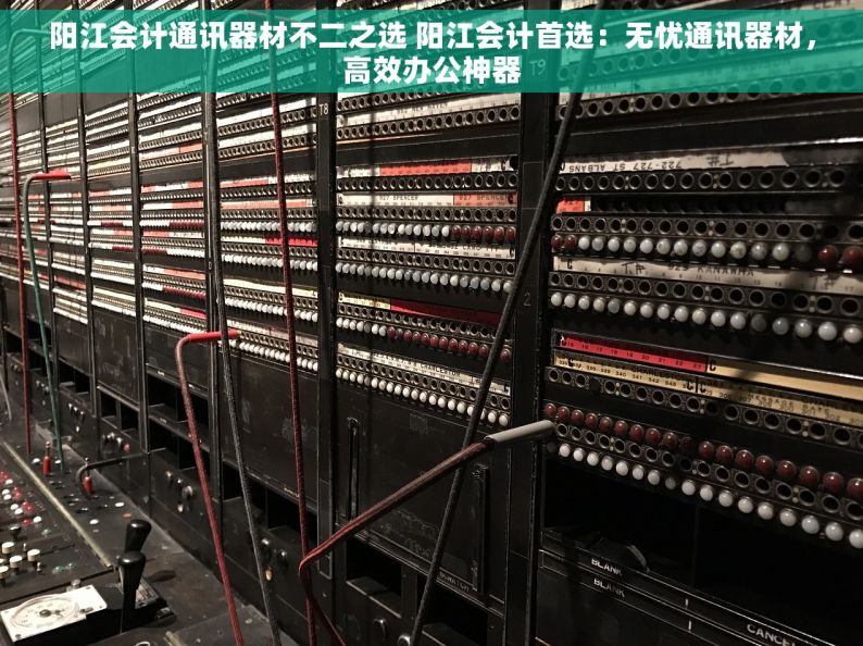 阳江会计通讯器材不二之选 阳江会计首选：无忧通讯器材，高效办公神器