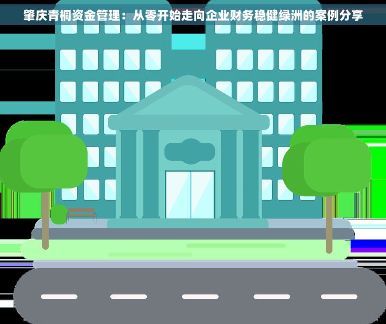肇庆青桐资金管理：从零开始走向企业财务稳健绿洲的案例分享