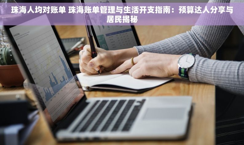 珠海人均对账单 珠海账单管理与生活开支指南：预算达人分享与居民揭秘