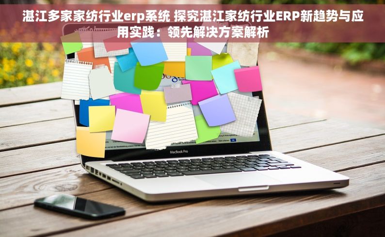 湛江多家家纺行业erp系统 探究湛江家纺行业ERP新趋势与应用实践：领先解决方案解析