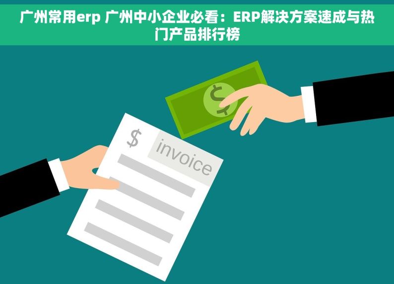 广州常用erp 广州中小企业必看：ERP解决方案速成与热门产品排行榜