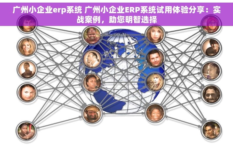 广州小企业erp系统 广州小企业ERP系统试用体验分享：实战案例，助您明智选择