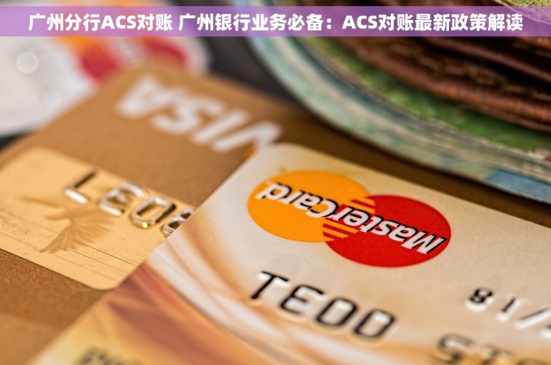 广州分行ACS对账 广州银行业务必备：ACS对账最新政策解读