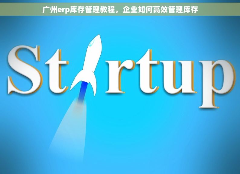 广州erp库存管理教程，企业如何高效管理库存