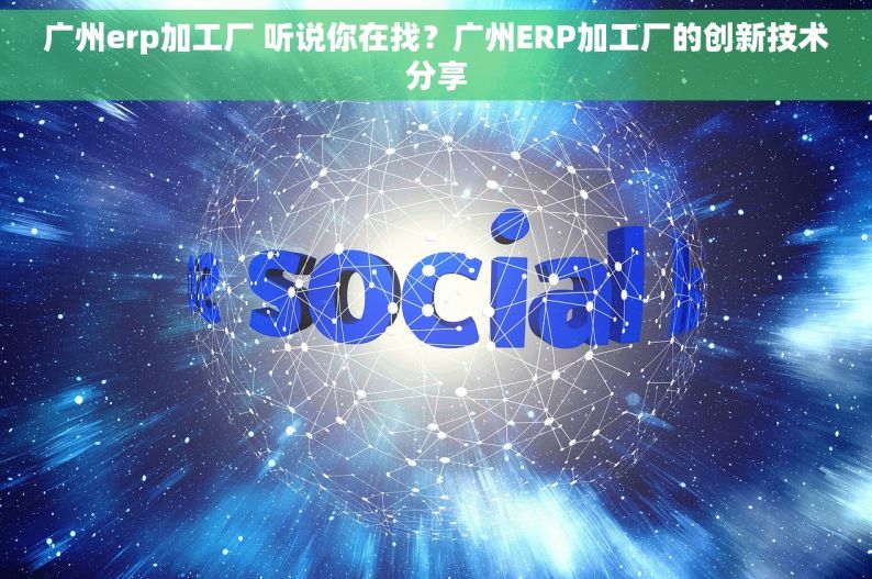 广州erp加工厂 听说你在找？广州ERP加工厂的创新技术分享