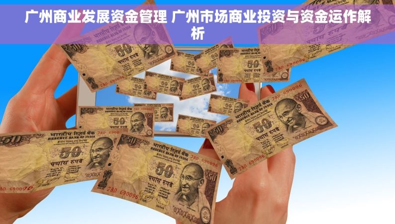 广州商业发展资金管理 广州市场商业投资与资金运作解析