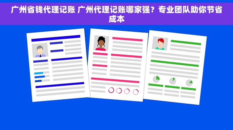 广州省钱代理记账 广州代理记账哪家强？专业团队助你节省成本