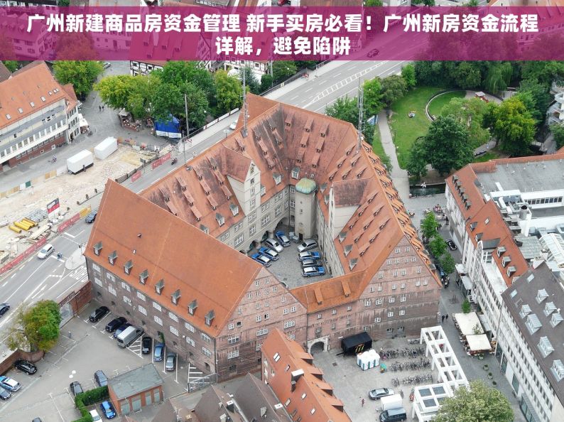 广州新建商品房资金管理 新手买房必看！广州新房资金流程详解，避免陷阱