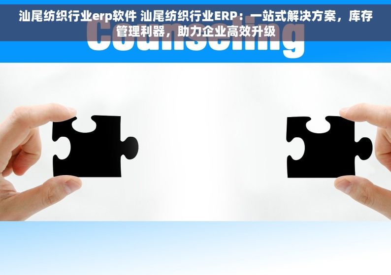 汕尾纺织行业erp软件 汕尾纺织行业ERP：一站式解决方案，库存管理利器，助力企业高效升级