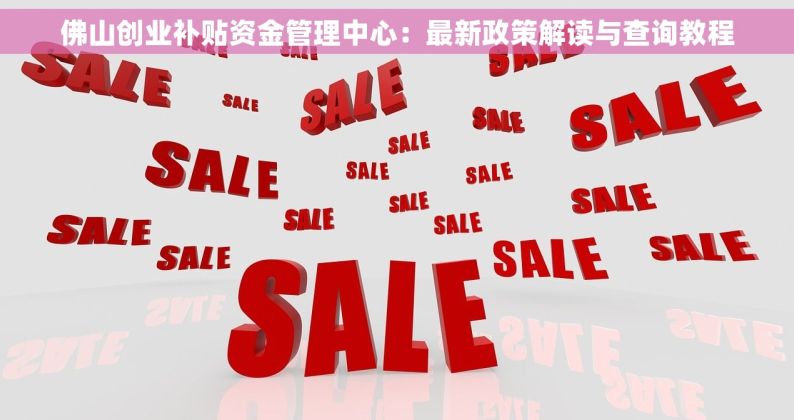 佛山创业补贴资金管理中心：最新政策解读与查询教程