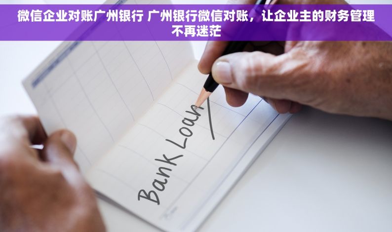 微信企业对账广州银行 广州银行微信对账，让企业主的财务管理不再迷茫