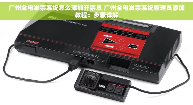 广州全电发票系统怎么添加开票员 广州全电发票系统管理员添加教程：步骤详解