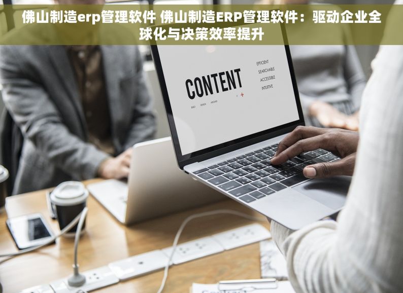 佛山制造erp管理软件 佛山制造ERP管理软件：驱动企业全球化与决策效率提升