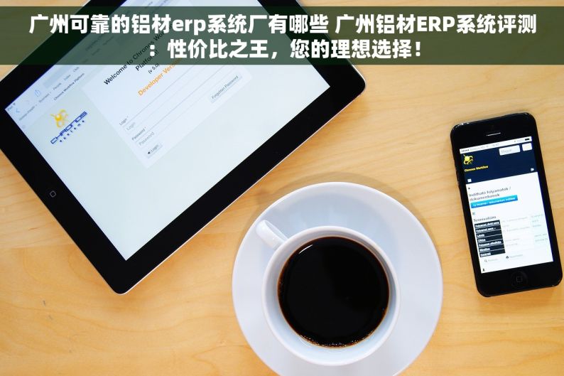 广州可靠的铝材erp系统厂有哪些 广州铝材ERP系统评测：性价比之王，您的理想选择！