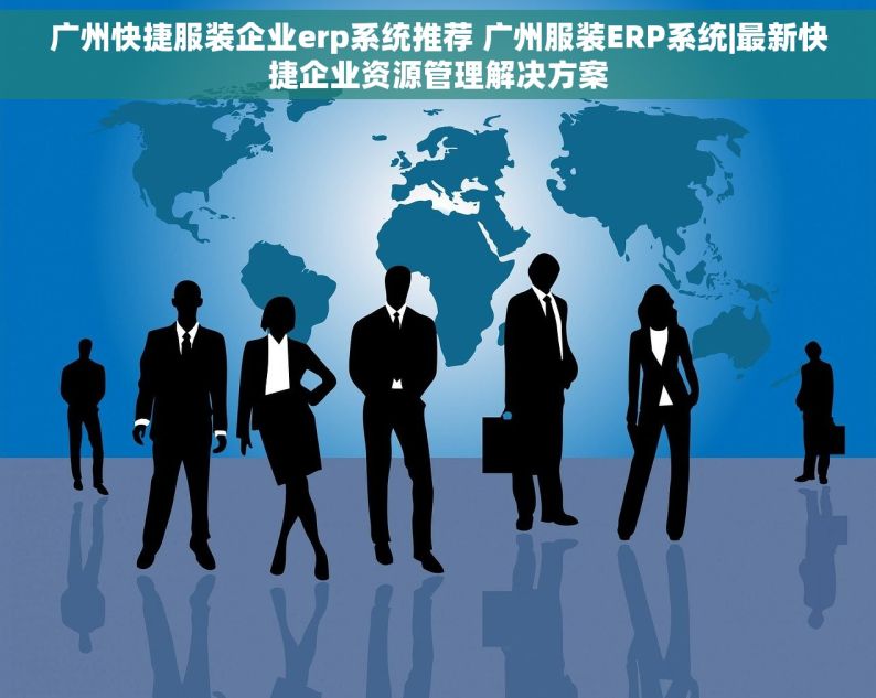 广州快捷服装企业erp系统推荐 广州服装ERP系统|最新快捷企业资源管理解决方案