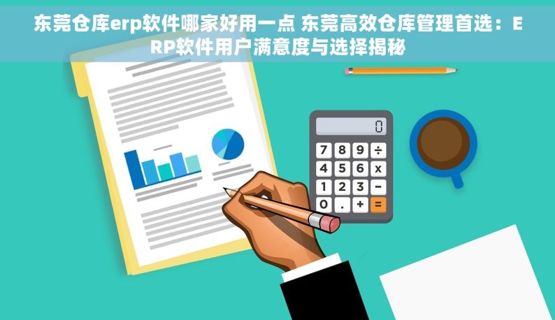 东莞仓库erp软件哪家好用一点 东莞高效仓库管理首选：ERP软件用户满意度与选择揭秘