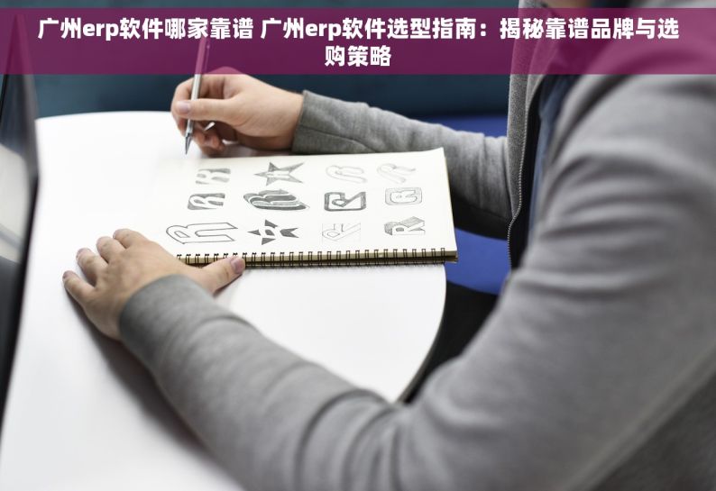 广州erp软件哪家靠谱 广州erp软件选型指南：揭秘靠谱品牌与选购策略
