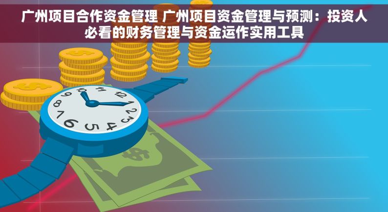 广州项目合作资金管理 广州项目资金管理与预测：投资人必看的财务管理与资金运作实用工具