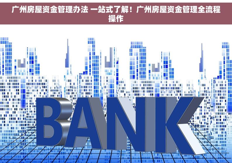 广州房屋资金管理办法 一站式了解！广州房屋资金管理全流程操作