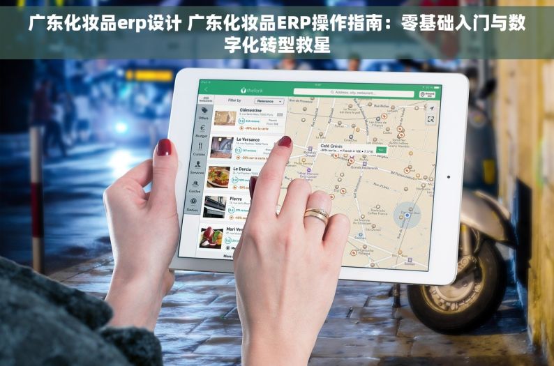 广东化妆品erp设计 广东化妆品ERP操作指南：零基础入门与数字化转型救星