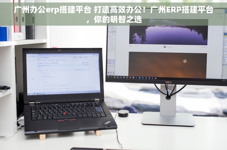 广州办公erp搭建平台 打造高效办公！广州ERP搭建平台，你的明智之选