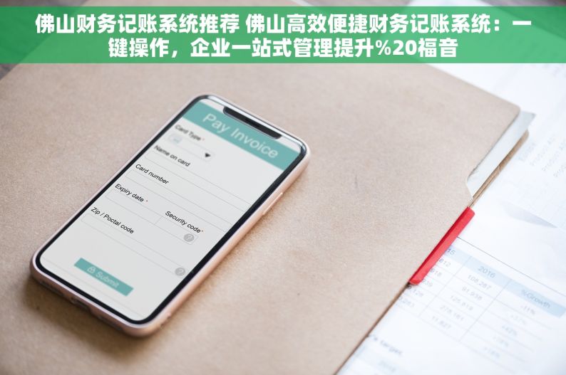 佛山财务记账系统推荐 佛山高效便捷财务记账系统：一键操作，企业一站式管理提升%20福音