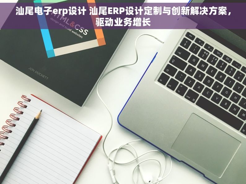 汕尾电子erp设计 汕尾ERP设计定制与创新解决方案，驱动业务增长