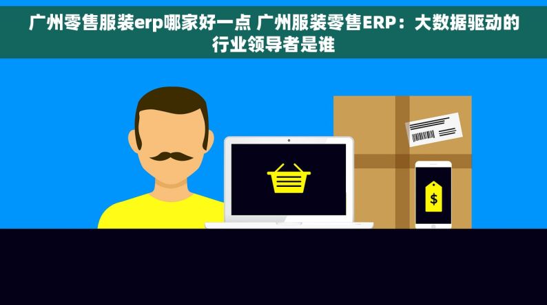 广州零售服装erp哪家好一点 广州服装零售ERP：大数据驱动的行业领导者是谁