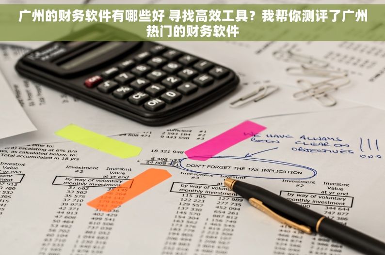 广州的财务软件有哪些好 寻找高效工具？我帮你测评了广州热门的财务软件