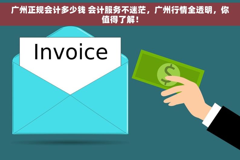 广州正规会计多少钱 会计服务不迷茫，广州行情全透明，你值得了解！