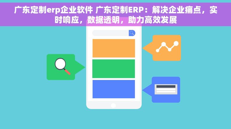 广东定制erp企业软件 广东定制ERP：解决企业痛点，实时响应，数据透明，助力高效发展