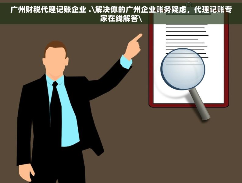 广州财税代理记账企业 .\解决你的广州企业账务疑虑，代理记账专家在线解答\