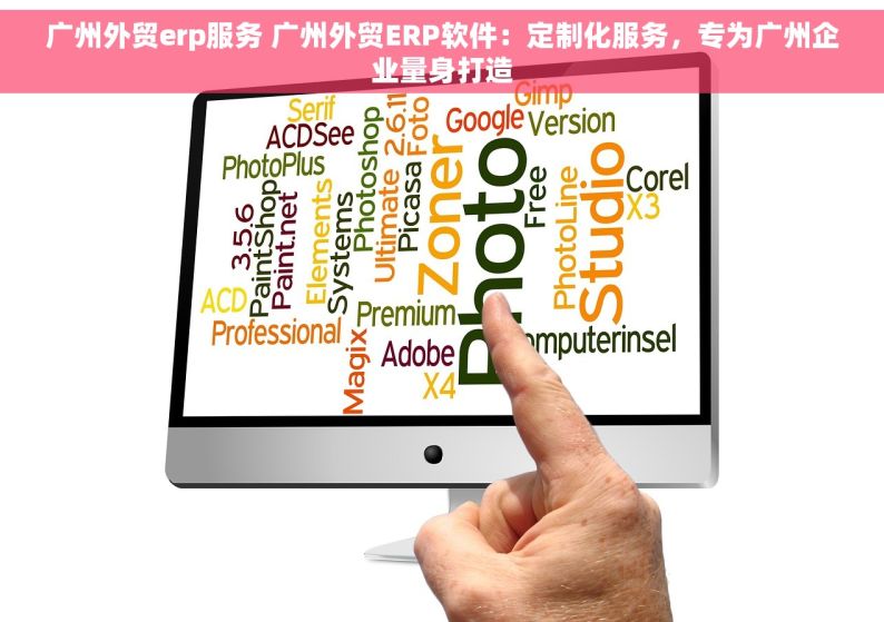 广州外贸erp服务 广州外贸ERP软件：定制化服务，专为广州企业量身打造