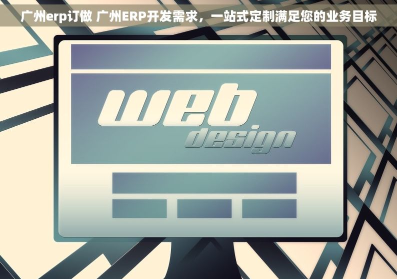 广州erp订做 广州ERP开发需求，一站式定制满足您的业务目标