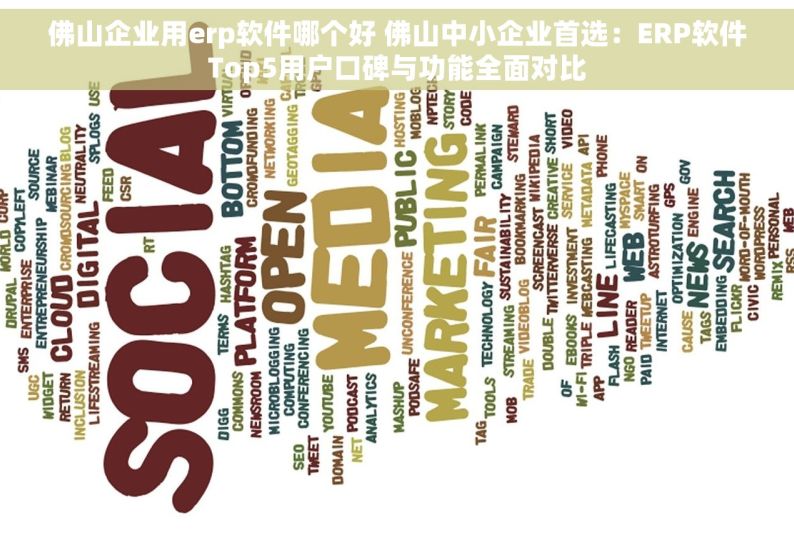 佛山企业用erp软件哪个好 佛山中小企业首选：ERP软件Top5用户口碑与功能全面对比