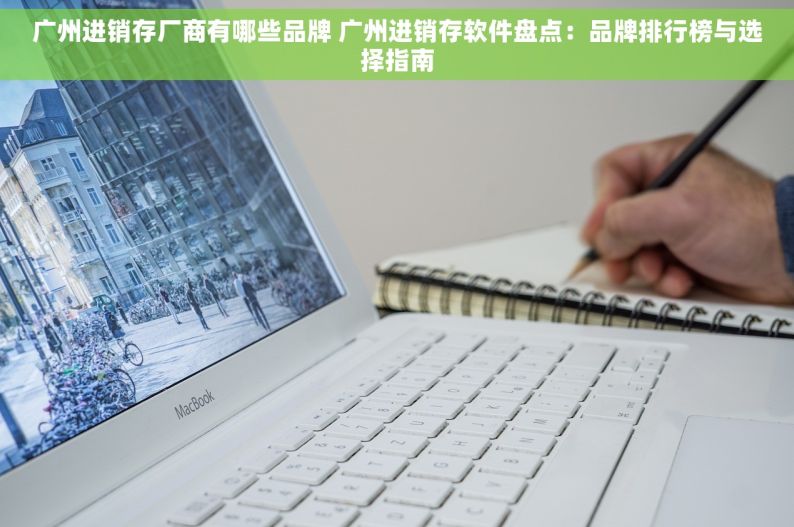 广州进销存厂商有哪些品牌 广州进销存软件盘点：品牌排行榜与选择指南