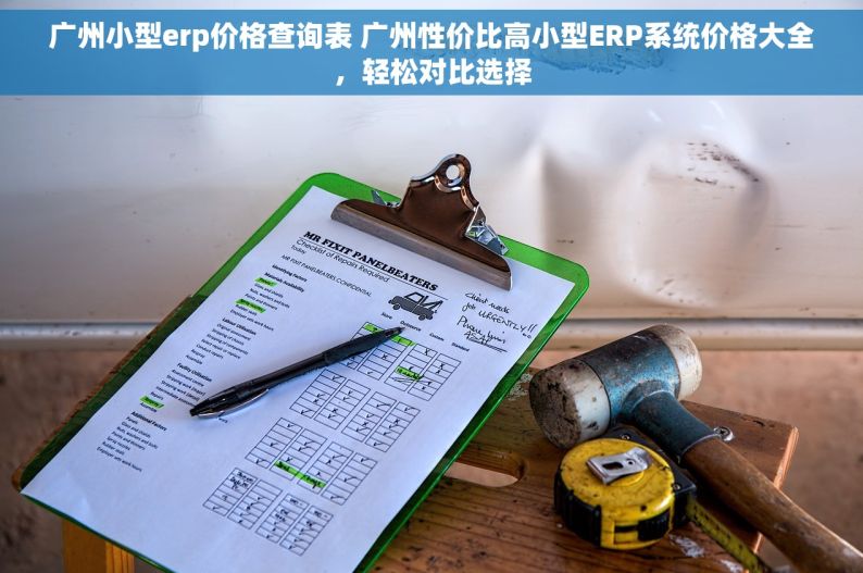 广州小型erp价格查询表 广州性价比高小型ERP系统价格大全，轻松对比选择