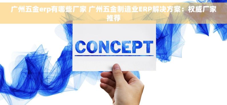 广州五金erp有哪些厂家 广州五金制造业ERP解决方案：权威厂家推荐