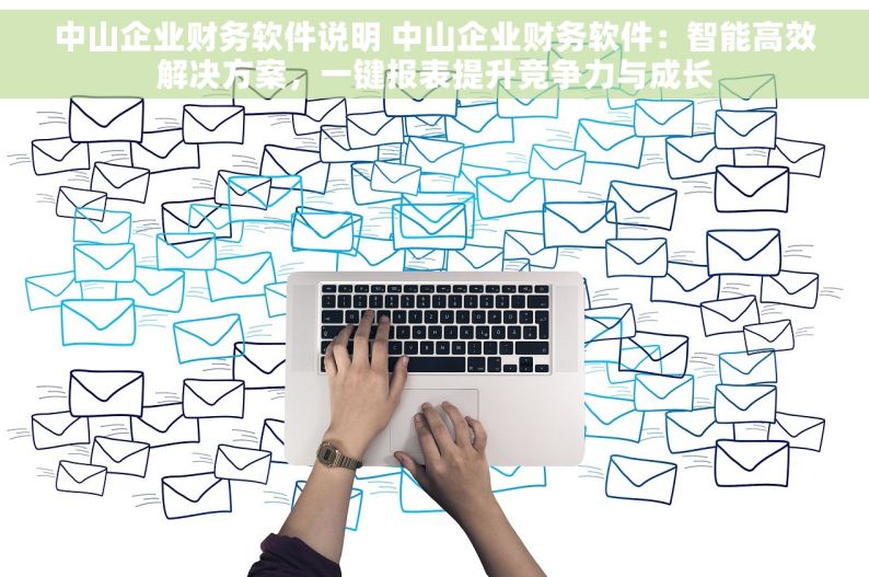 中山企业财务软件说明 中山企业财务软件：智能高效解决方案，一键报表提升竞争力与成长