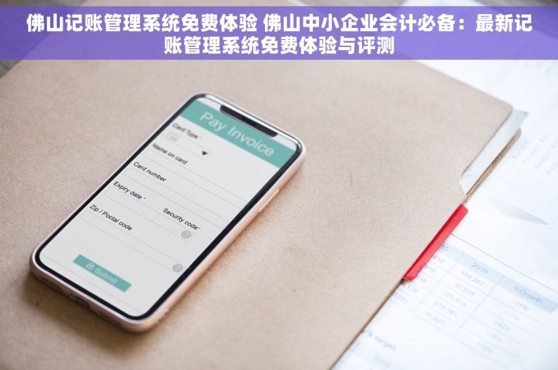 佛山记账管理系统免费体验 佛山中小企业会计必备：最新记账管理系统免费体验与评测