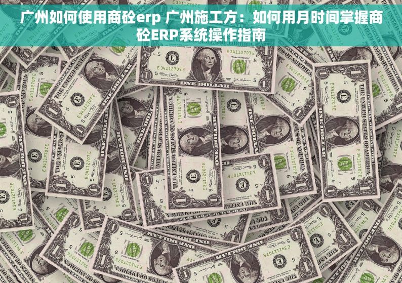 广州如何使用商砼erp 广州施工方：如何用月时间掌握商砼ERP系统操作指南