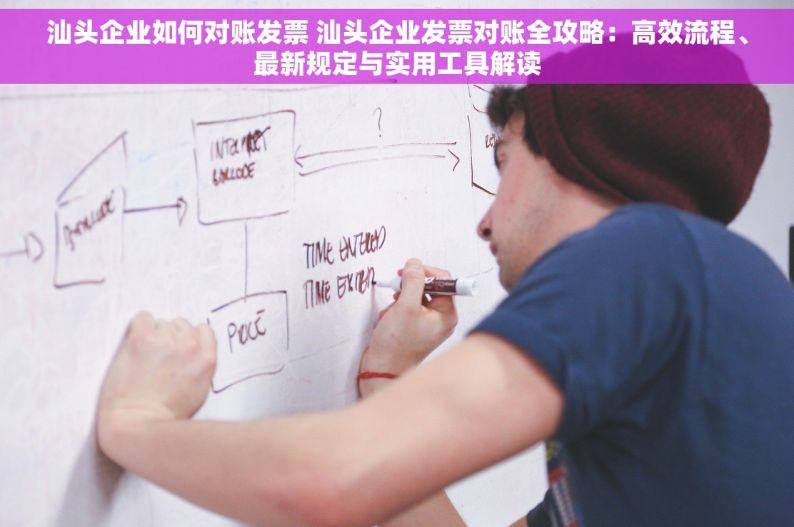汕头企业如何对账发票 汕头企业发票对账全攻略：高效流程、最新规定与实用工具解读