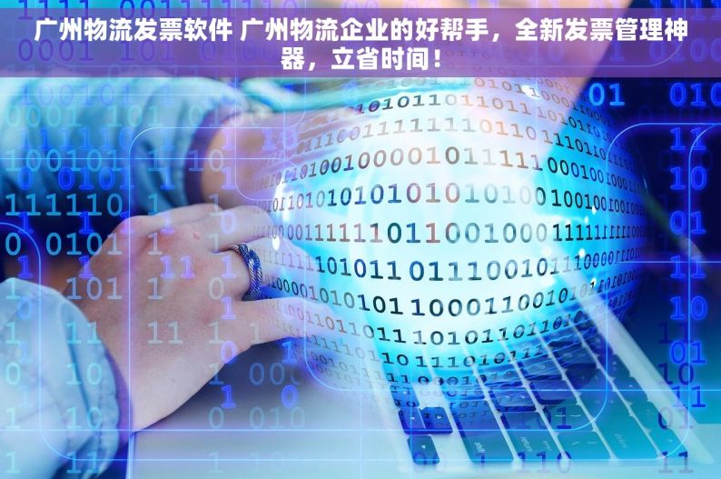 广州物流发票软件 广州物流企业的好帮手，全新发票管理神器，立省时间！