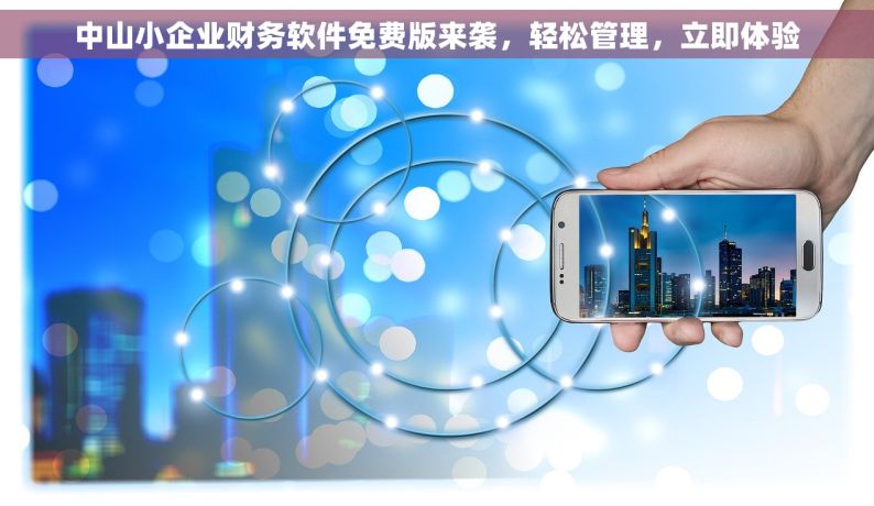 中山小企业财务软件免费版来袭，轻松管理，立即体验