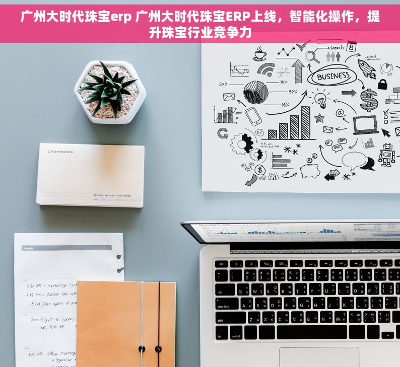 广州大时代珠宝erp 广州大时代珠宝ERP上线，智能化操作，提升珠宝行业竞争力
