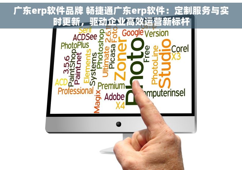 广东erp软件品牌 畅捷通广东erp软件：定制服务与实时更新，驱动企业高效运营新标杆