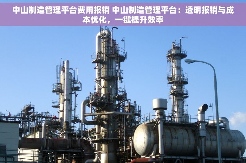 中山制造管理平台费用报销 中山制造管理平台：透明报销与成本优化，一键提升效率