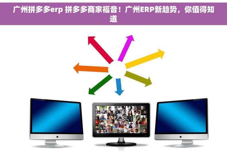 广州拼多多erp 拼多多商家福音！广州ERP新趋势，你值得知道