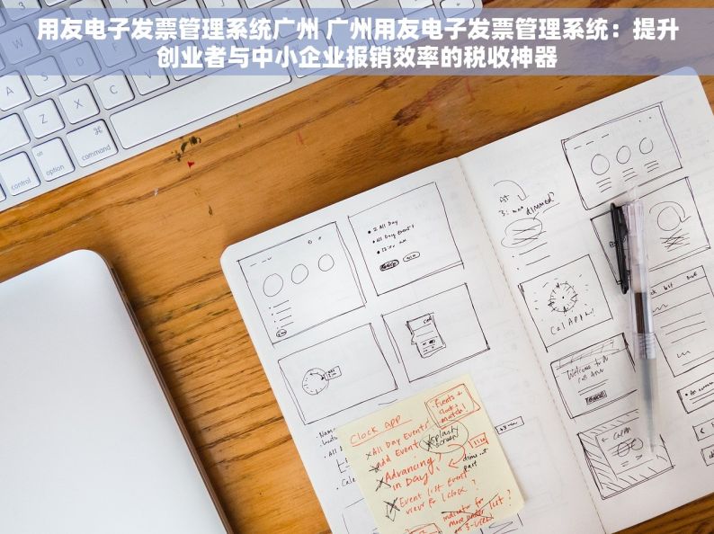 用友电子发票管理系统广州 广州用友电子发票管理系统：提升创业者与中小企业报销效率的税收神器